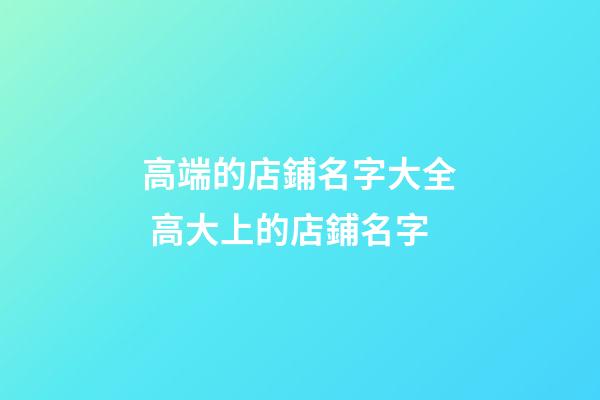 高端的店鋪名字大全 高大上的店鋪名字-第1張-店鋪起名-玄機(jī)派
